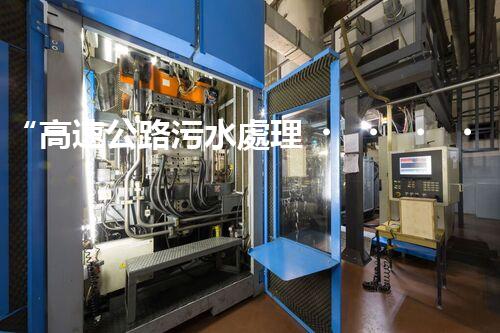“高速公路污水處理，綠色出行新篇章”